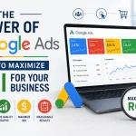 The Power of Google Ads: How to Maximize ROI for Your Business